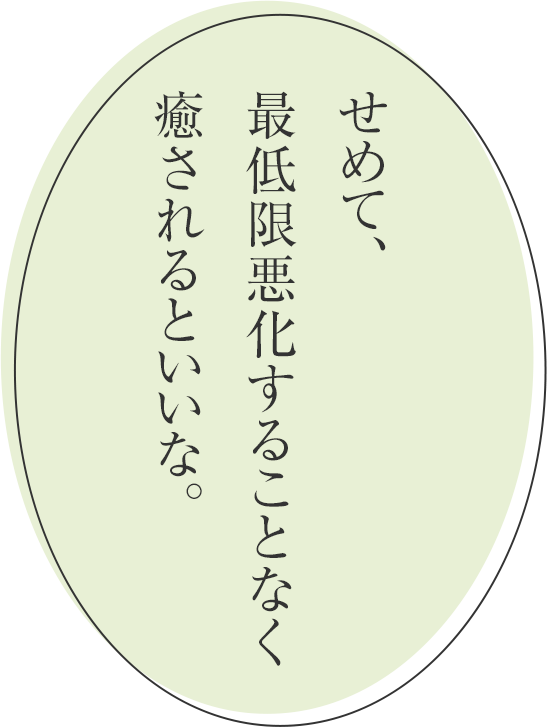 せめて、最低限悪化することなく癒されるといいな。