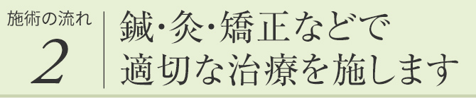 鍼・灸・矯正などで適切な治療を施します