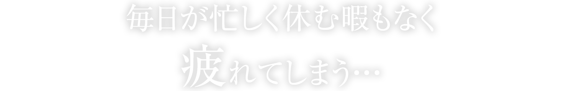 毎日が忙しく休む暇もなく
疲れてしまう…