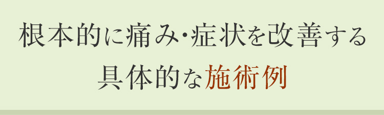 根本的に痛み・症状を改善する具体的な施術例