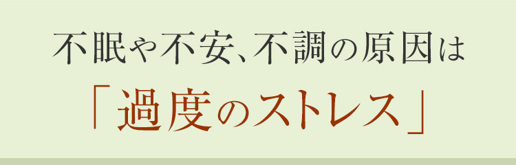 不眠や不安、不調の原因は
「過度のストレス」