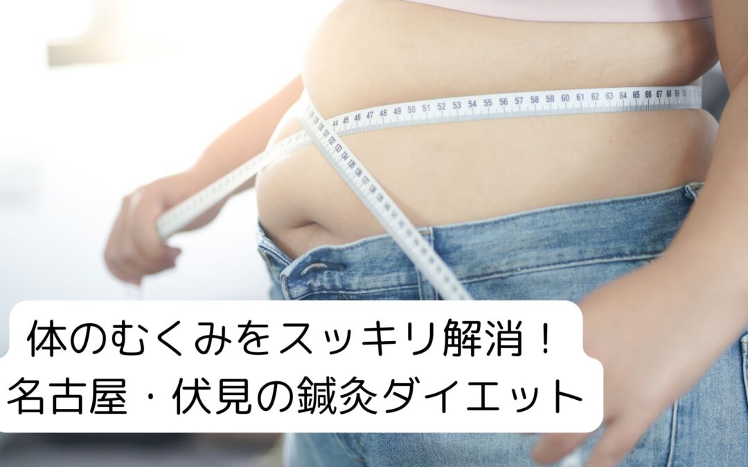 体のむくみをスッキリ解消!名古屋・伏見の鍼灸ダイエット