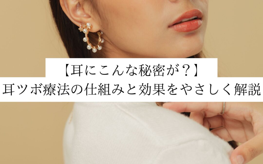 【耳にこんな秘密が？】耳ツボ療法の仕組みと効果をやさしく解説