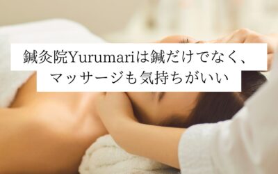 鍼灸院Yurumariは鍼だけでなく、マッサージも気持ちがいい